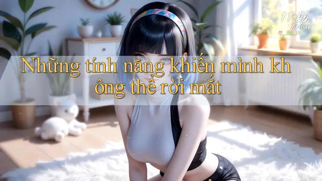 Những tính năng khiến mình không thể rời mắt Những tính năng khiến mình không thể rời mắt