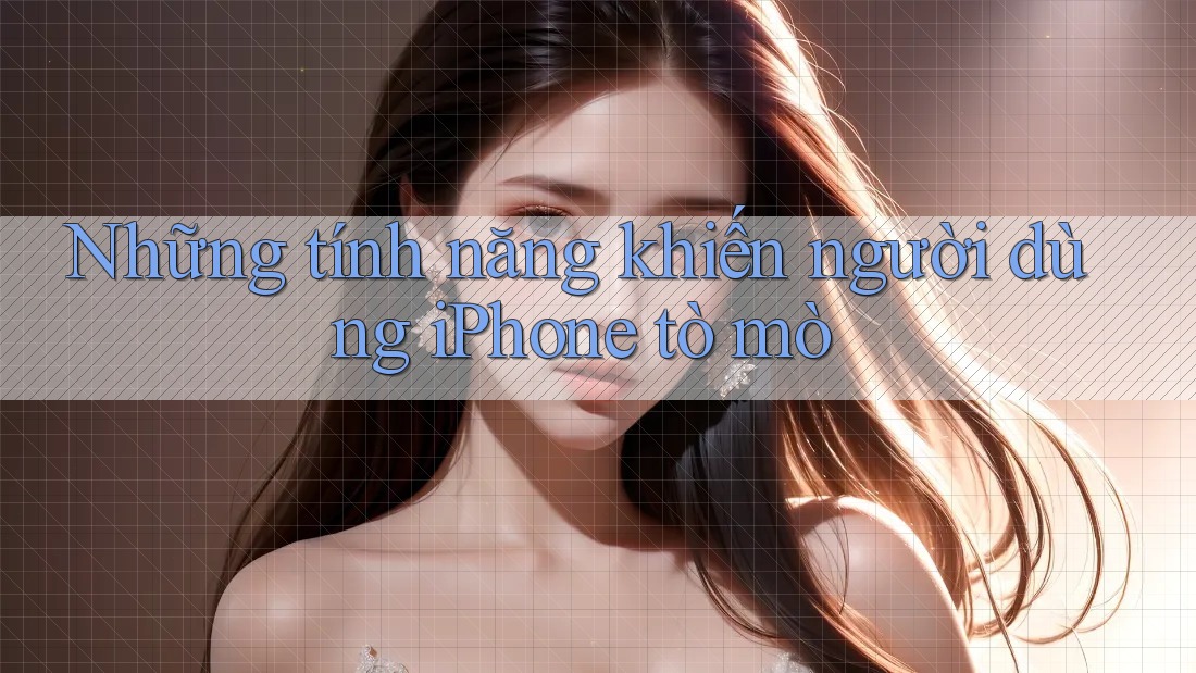 Những tính năng khiến người dùng iPhone tò mò