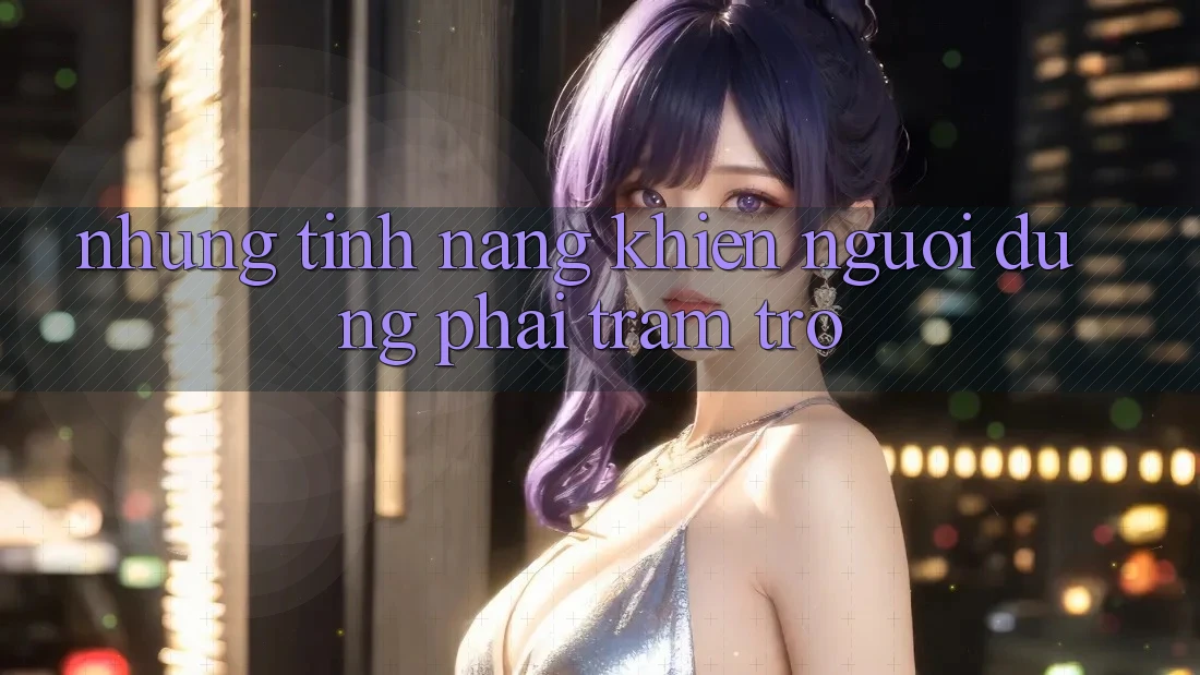 Những tính năng khiến người dùng phải trầm trồ
