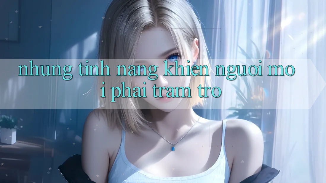 Những tính năng khiến người mới phải trầm trồ Những tính năng khiến người mới phải trầm trồ