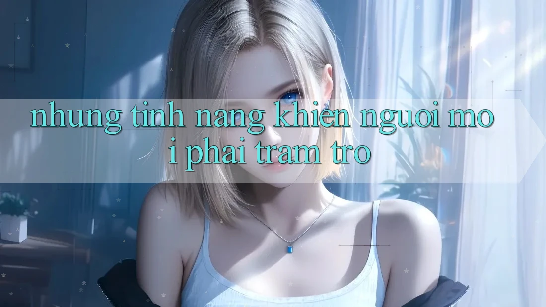 Những tính năng khiến người mới phải trầm trồ