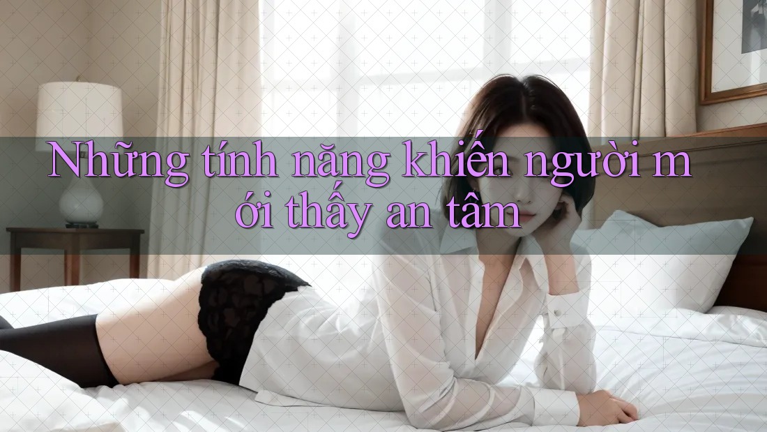 Những tính năng khiến người mới thấy an tâm