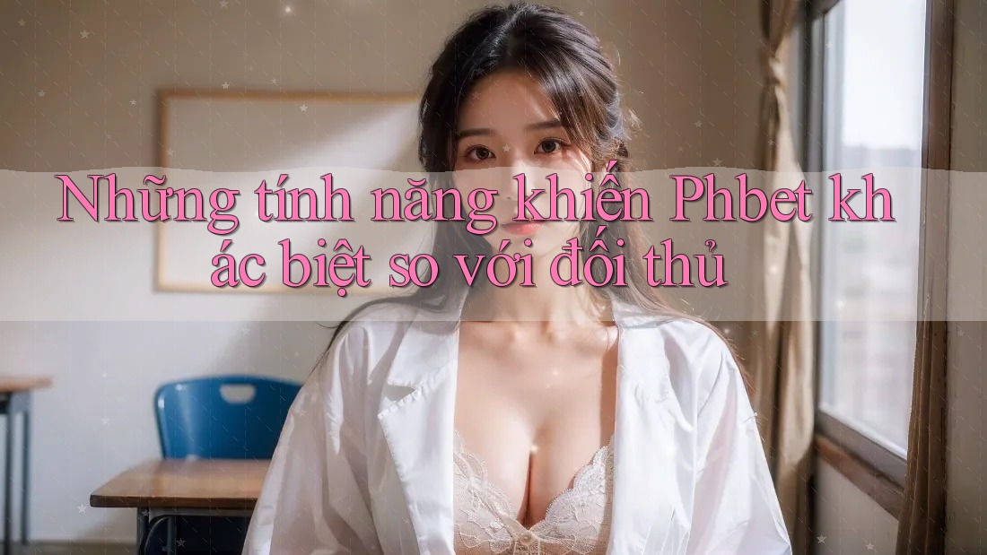 Những tính năng khiến Phbet khác biệt so với đối thủ Những tính năng khiến Phbet khác biệt so với đối thủ