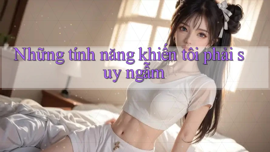 Những tính năng khiến tôi phải suy ngẫm Những tính năng khiến tôi phải suy ngẫm
