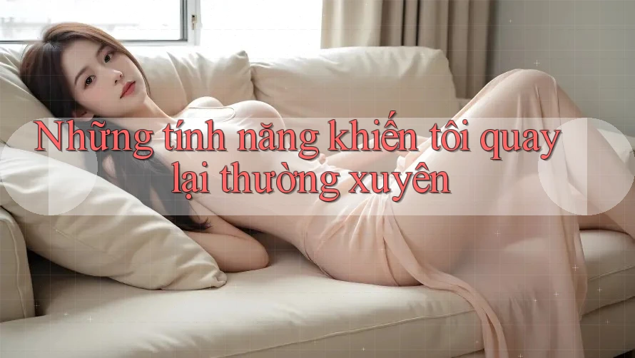 Những tính năng khiến tôi quay lại thường xuyên Những tính năng khiến tôi quay lại thường xuyên