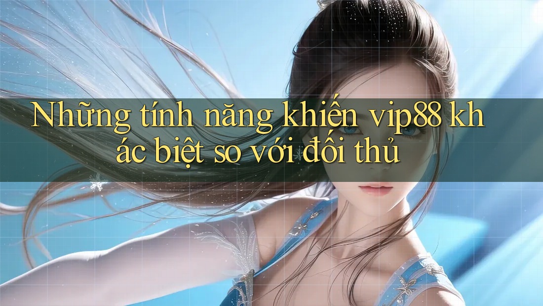 Những tính năng khiến vip88 khác biệt so với đối thủ
