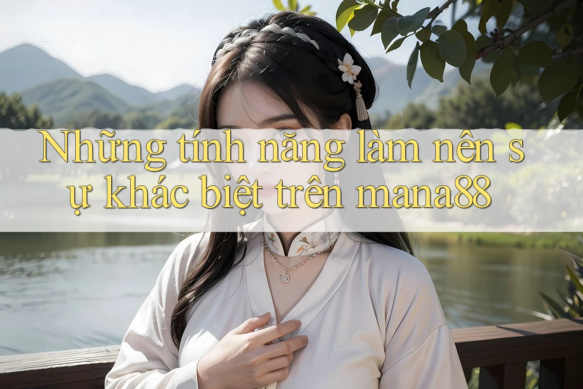 Những tính năng làm nên sự khác biệt trên mana88