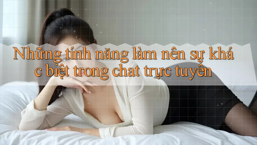 Những tính năng làm nên sự khác biệt trong chat trực tuyến Những tính năng làm nên sự khác biệt trong chat trực tuyến
