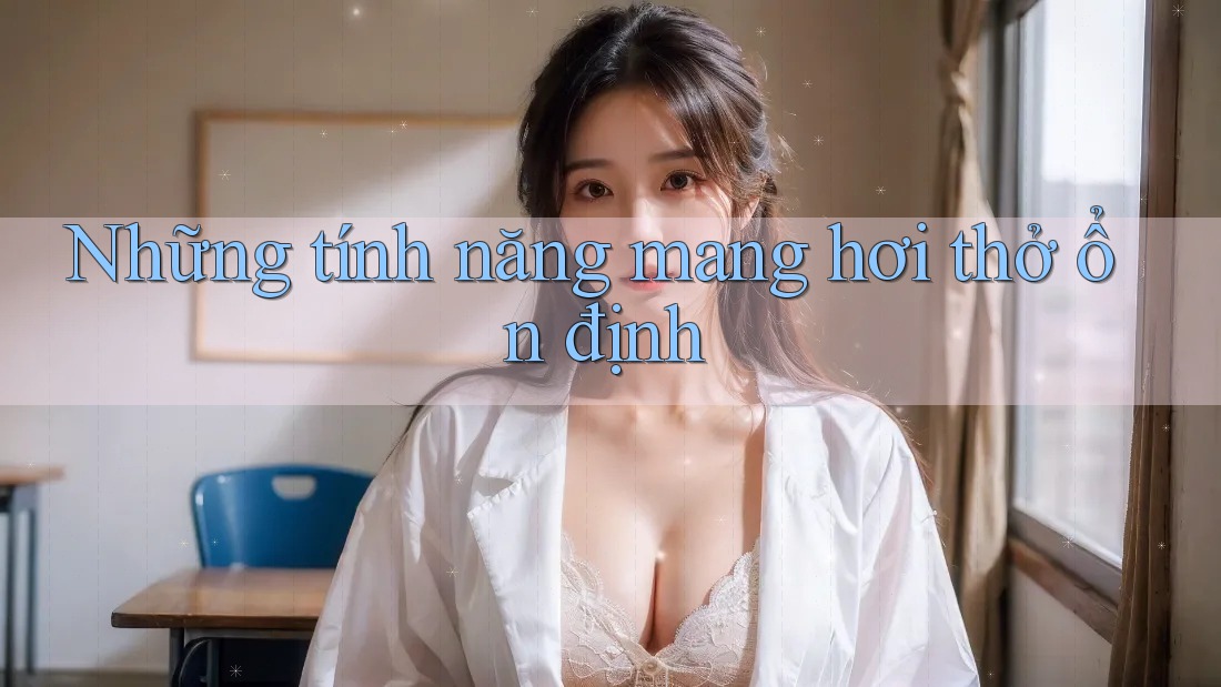 Những tính năng mang hơi thở ổn định