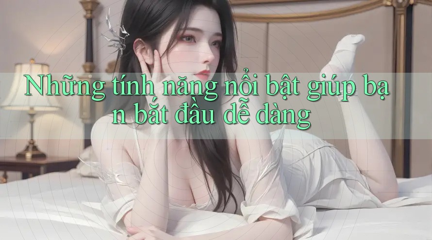 Những tính năng nổi bật giúp bạn bắt đầu dễ dàng Những tính năng nổi bật giúp bạn bắt đầu dễ dàng