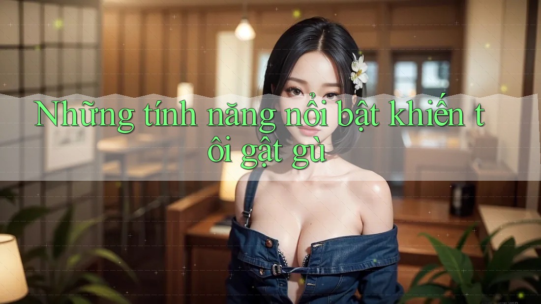 Những tính năng nổi bật khiến tôi gật gù