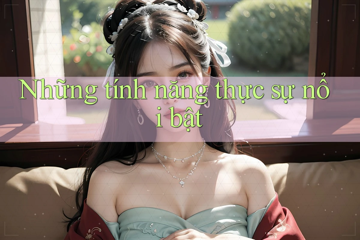 Những tính năng thực sự nổi bật Những tính năng thực sự nổi bật