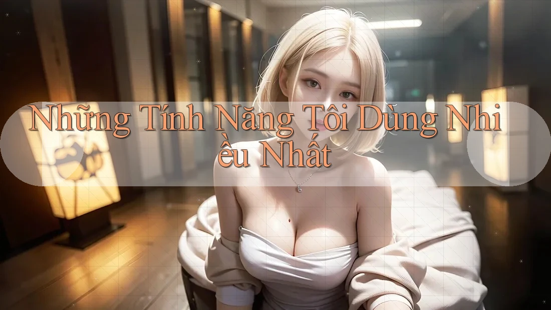 Những tính năng tôi dùng nhiều nhất Những tính năng tôi dùng nhiều nhất