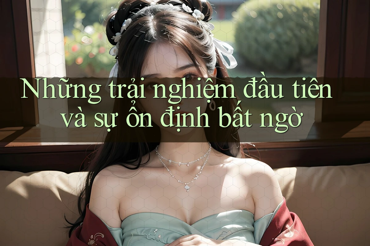 Những trải nghiệm đầu tiên và sự ổn định bất ngờ Những trải nghiệm đầu tiên và sự ổn định bất ngờ