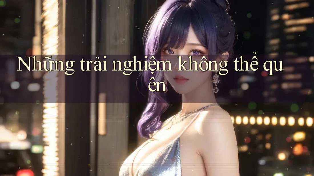 Những trải nghiệm không thể quên Những trải nghiệm không thể quên
