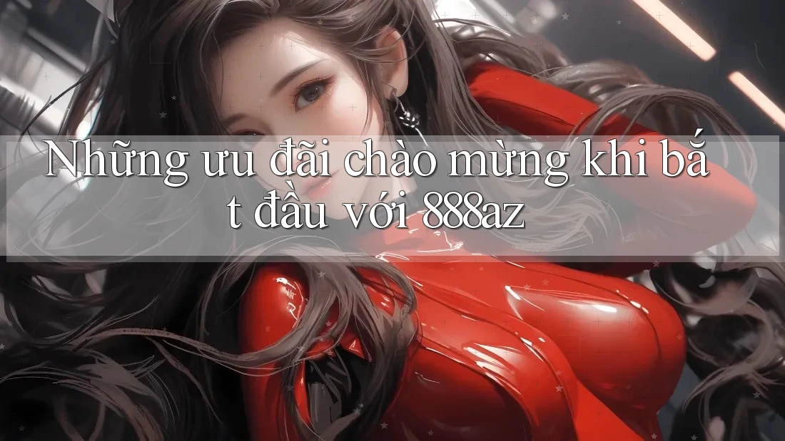 Những ưu đãi chào mừng khi bắt đầu với 888az