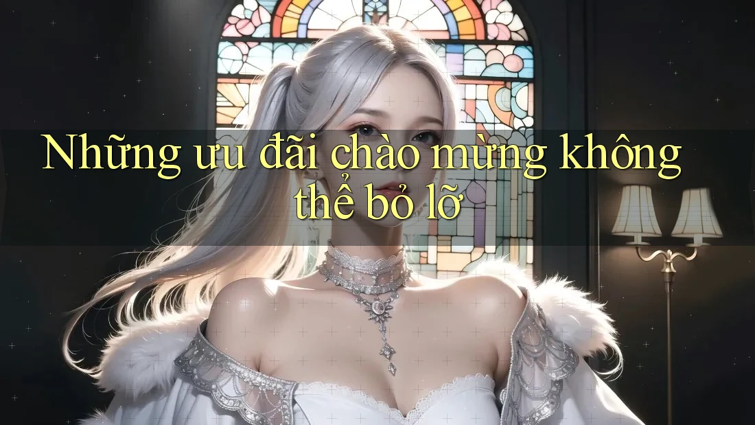Những ưu đãi chào mừng không thể bỏ lỡ Những ưu đãi chào mừng không thể bỏ lỡ
