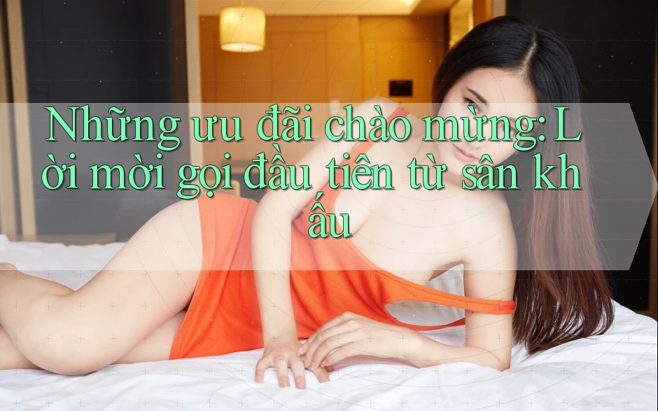 Những ưu đãi chào mừng: Lời mời gọi đầu tiên từ sân khấu Những ưu đãi chào mừng: Lời mời gọi đầu tiên từ sân khấu