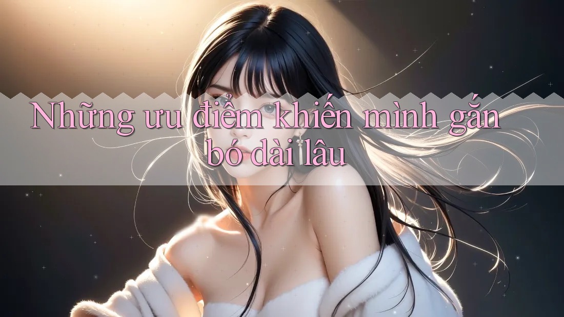 Những ưu điểm khiến mình gắn bó dài lâu Những ưu điểm khiến mình gắn bó dài lâu