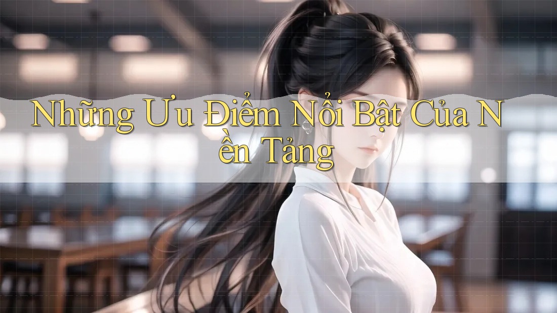 Những ưu điểm nổi bật của nền tảng
