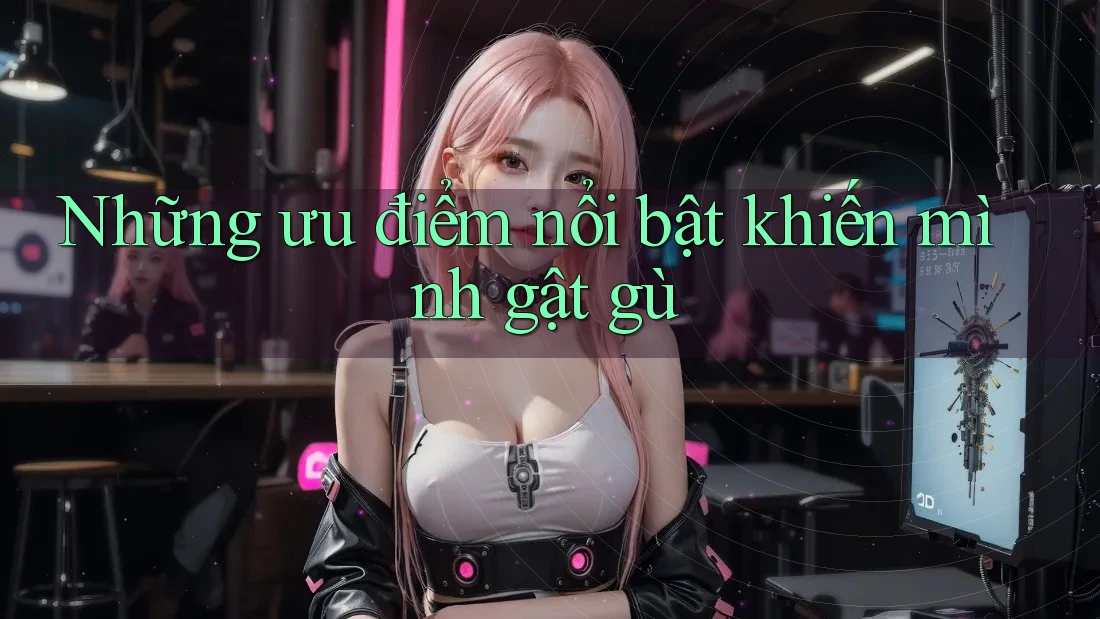 Những ưu điểm nổi bật khiến mình gật gù