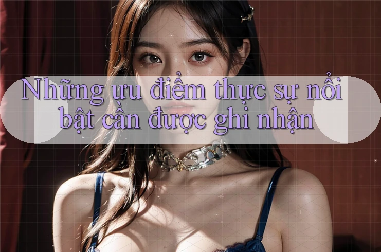 Những ưu điểm thực sự nổi bật cần được ghi nhận Những ưu điểm thực sự nổi bật cần được ghi nhận
