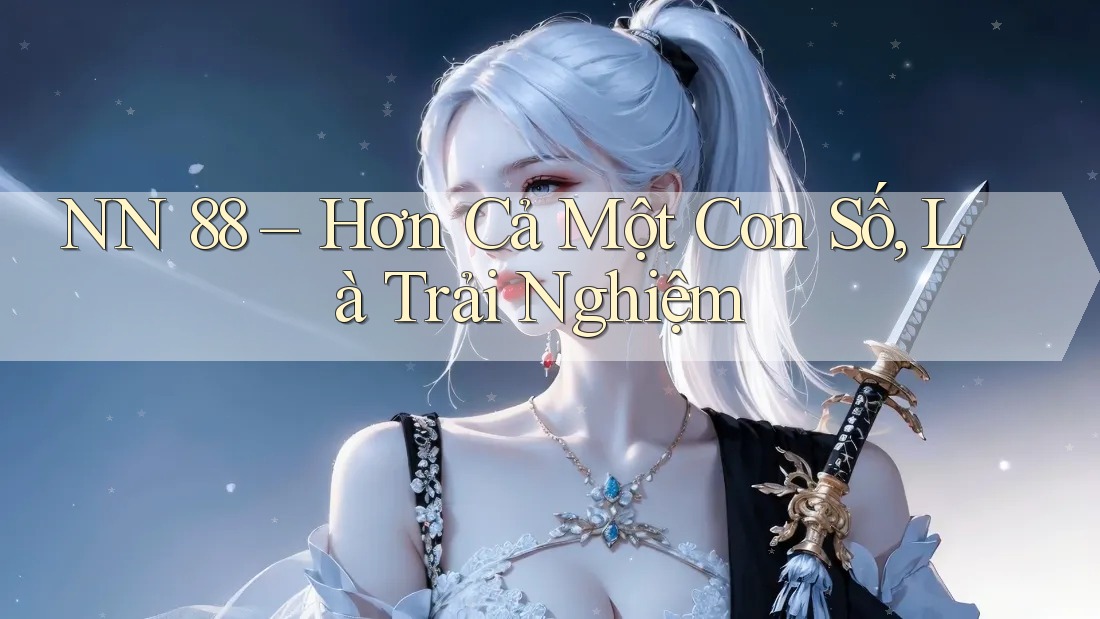 NN 88 – Hơn Cả Một Con Số, Là Trải Nghiệm NN 88 – Hơn Cả Một Con Số, Là Trải Nghiệm