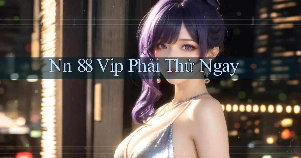 nn 88 vip phải thử ngay