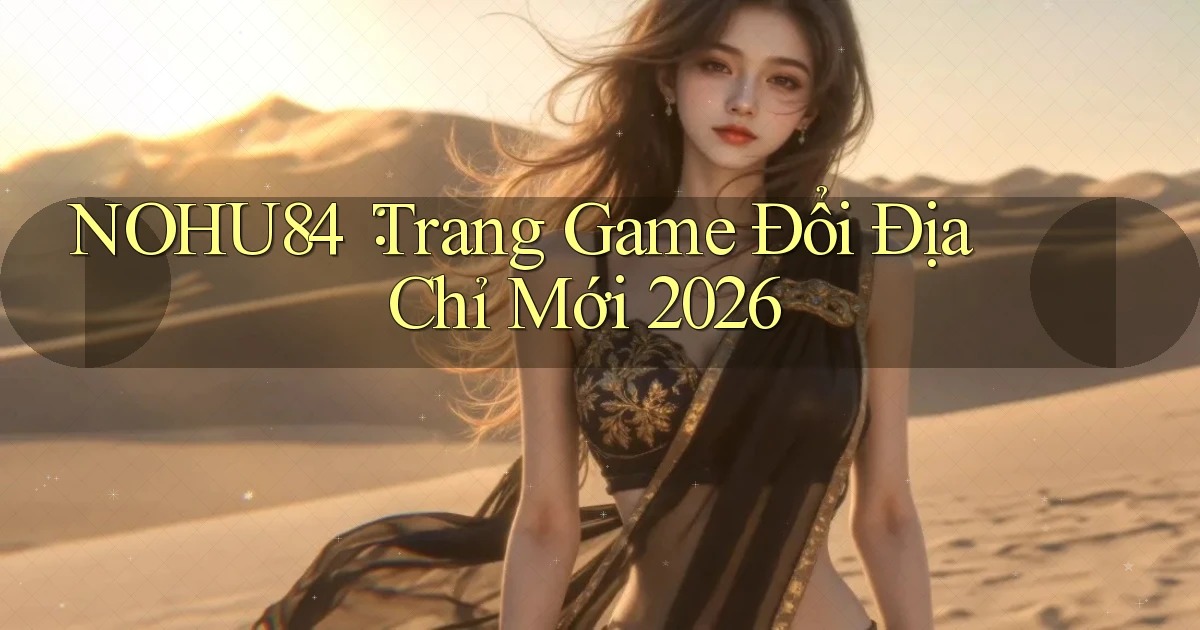 nohu84： Trang Game Đổi Địa Chỉ Mới 2026