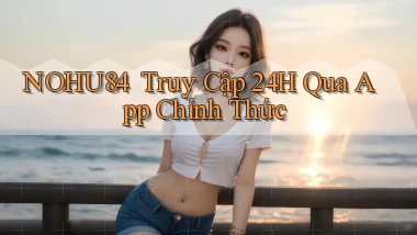 nohu84 ｜ Truy Cập 24h Qua App Chính Thức