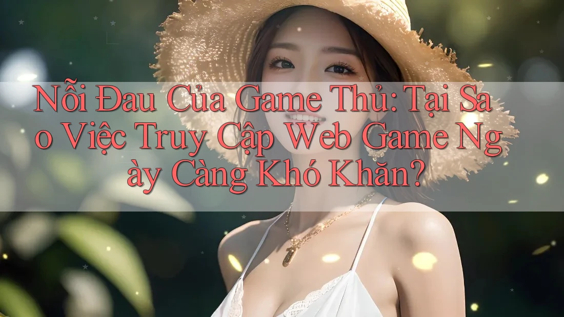 Nỗi Đau Của Game Thủ: Tại Sao Việc Truy Cập Web Game Ngày Càng Khó Khăn? Nỗi Đau Của Game Thủ: Tại Sao Việc Truy Cập Web Game Ngày Càng Khó Khăn?