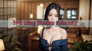 Nổi tiếng 56nohu tuần này