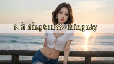 Nổi tiếng betf88   tháng này