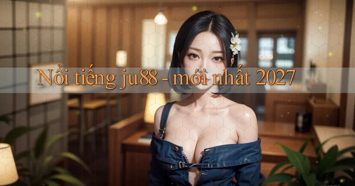 Nổi tiếng ju88   mới nhất 2027