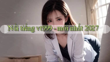 Nổi tiếng vt999   mới nhất 2027