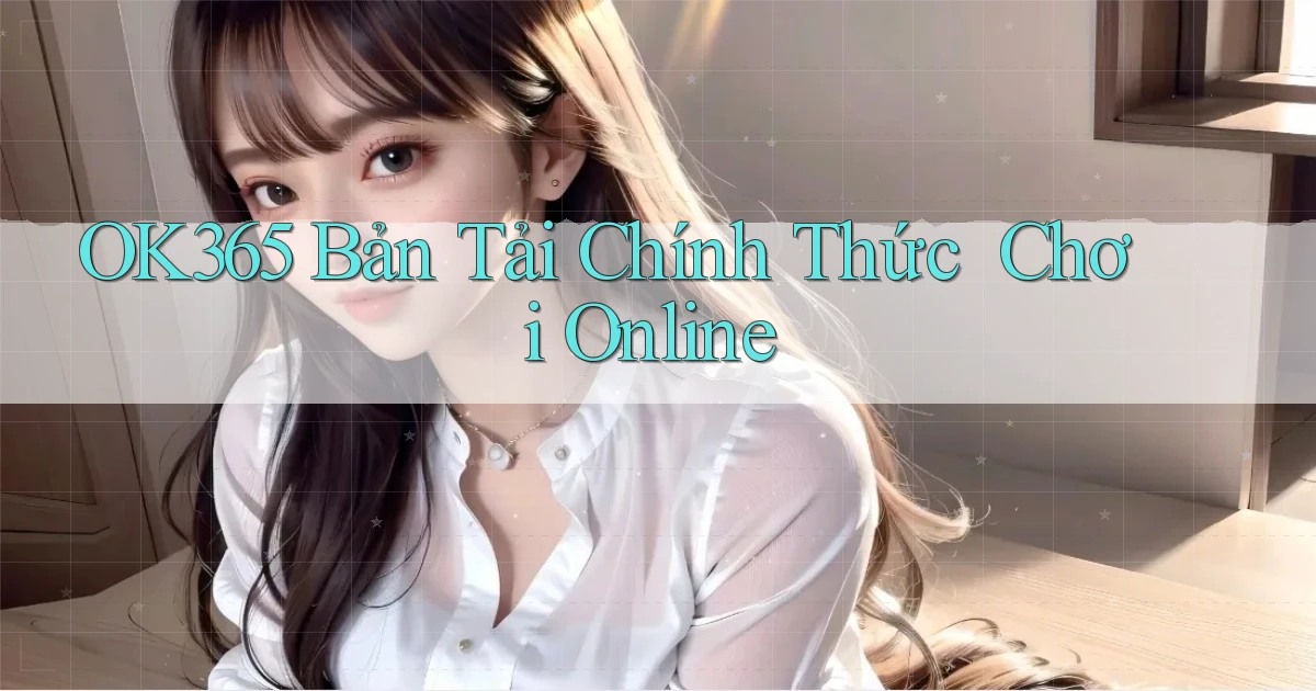 ok365   Bản Tải Chính Thức ｜ Chơi Online