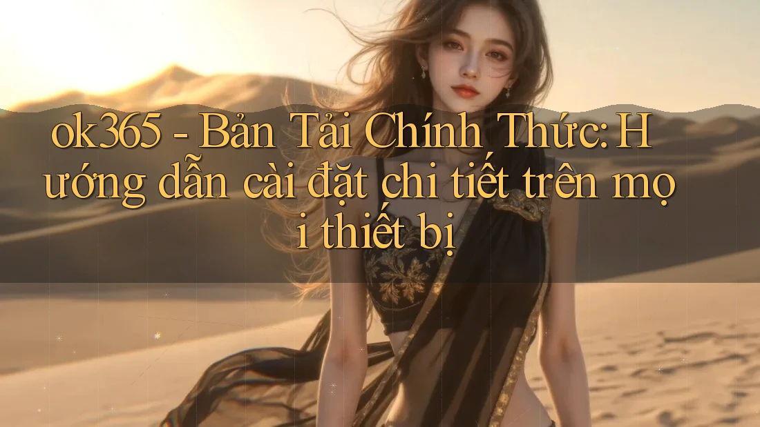 ok365 - Bản Tải Chính Thức: Hướng dẫn cài đặt chi tiết trên mọi thiết bị ok365 - Bản Tải Chính Thức: Hướng dẫn cài đặt chi tiết trên mọi thiết bị