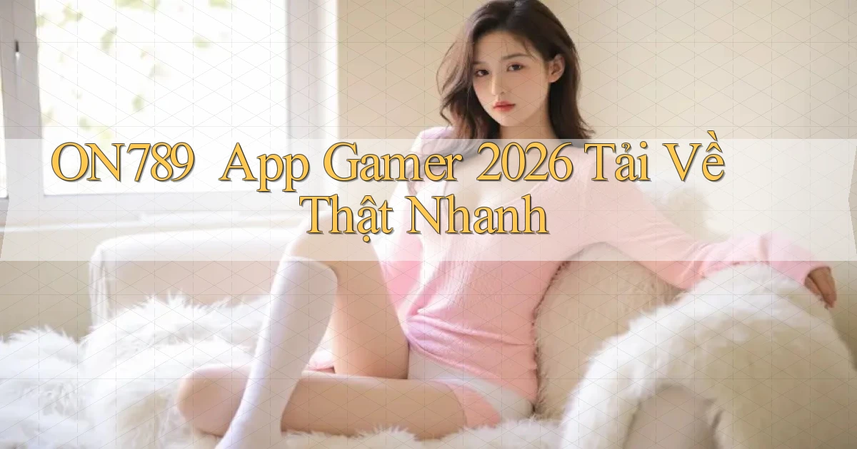 on789 ｜ App Gamer 2026 Tải Về Thật Nhanh