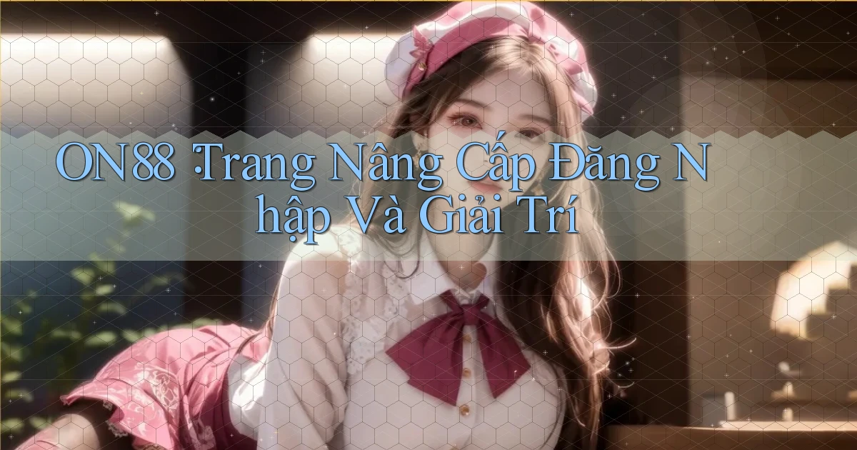 on88： Trang Nâng Cấp Đăng Nhập Và Giải Trí