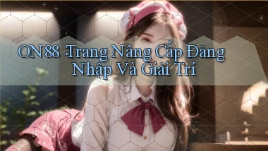 on88： Trang Nâng Cấp Đăng Nhập Và Giải Trí