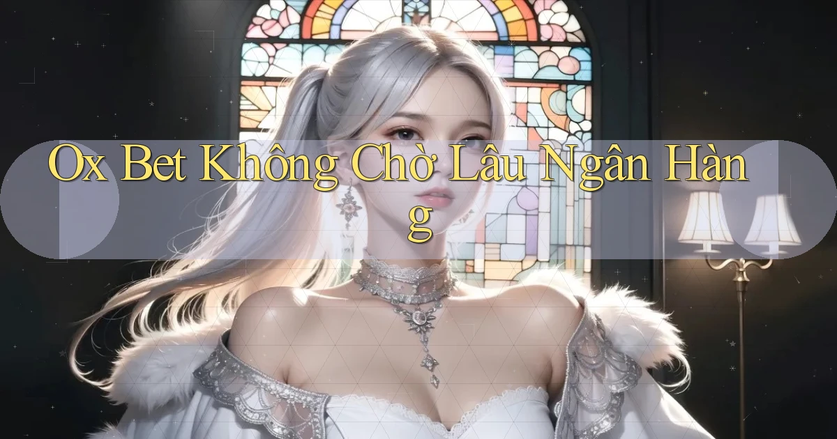 ox bet không chờ lâu ngân hàng