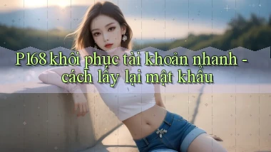 P168 khôi phục tài khoản nhanh   cách lấy lại mật khẩu