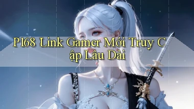 p168： Link Gamer Mới Truy Cập Lâu Dài