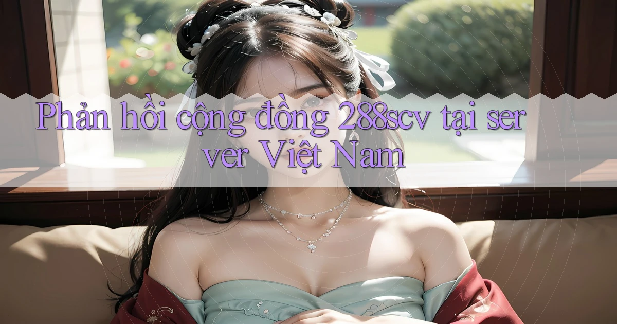 Phản hồi cộng đồng 288scv tại server Việt Nam