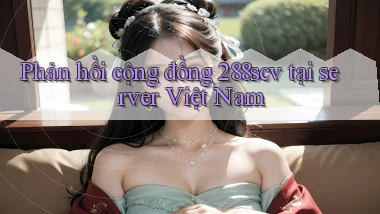 Phản hồi cộng đồng 288scv tại server Việt Nam
