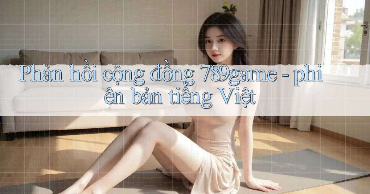 Phản hồi cộng đồng 789game   phiên bản tiếng Việt