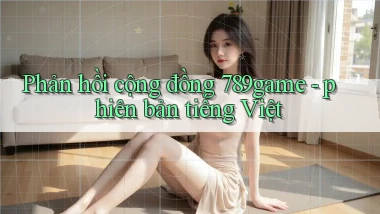 Phản hồi cộng đồng 789game   phiên bản tiếng Việt