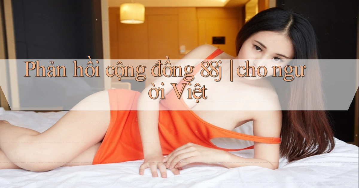 Phản hồi cộng đồng 88j cho người Việt