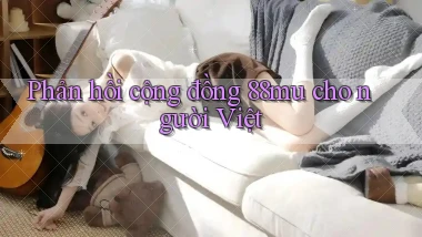 Phản hồi cộng đồng 88mu cho người Việt