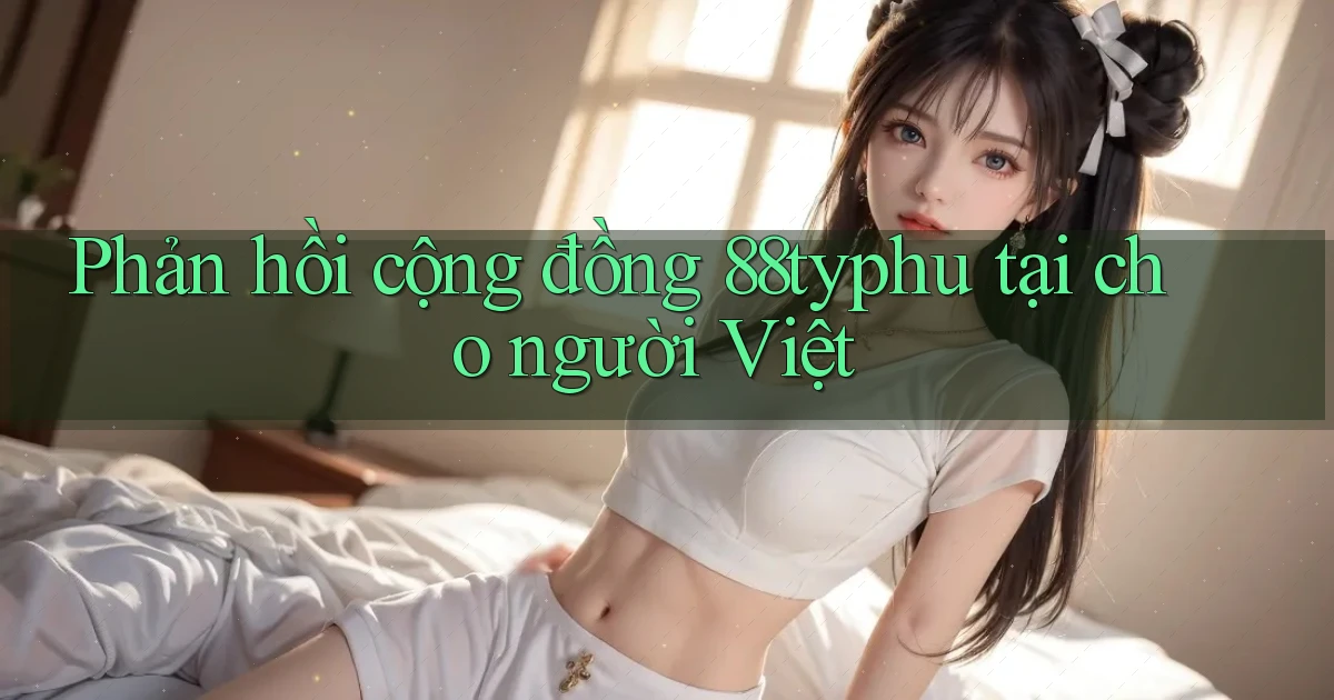 Phản hồi cộng đồng 88typhu tại cho người Việt